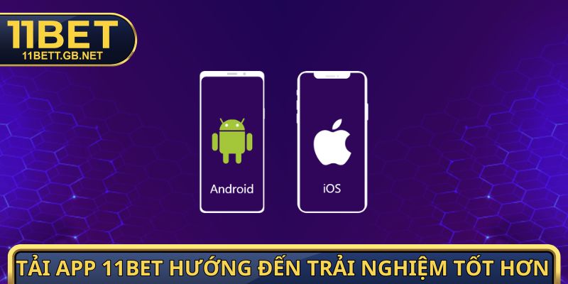 Tải app 11bet hướng đến trải nghiệm tốt hơn