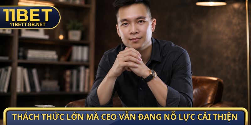 CEO Huy Hoàng | Hành Trình Xây Dựng Và Phát Triển 11Bet 4 Thách thức lớn mà CEO vẫn đang nỗ lực cải thiện
