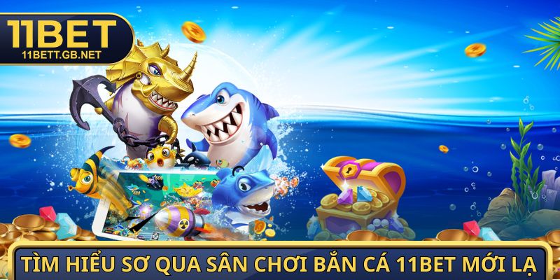Tìm hiểu sơ qua sân chơi bắn cá 11bet mới lạ