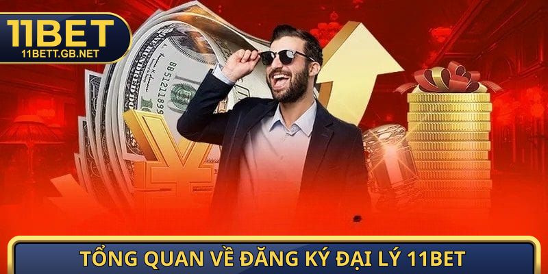 Tổng quan về đăng ký đại lý 11Bet